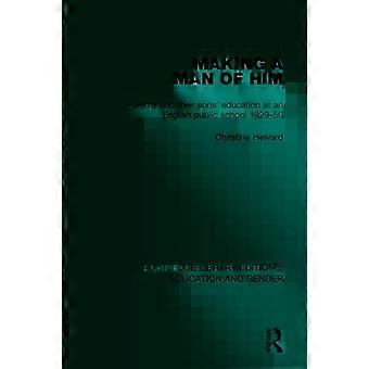 Making A Man Of Him Parents And Their Sons' Education At An English Public Schoo - Christine Heward