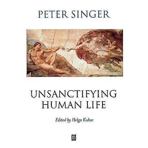 Unsanctifying Human Life: Essays on Ethics