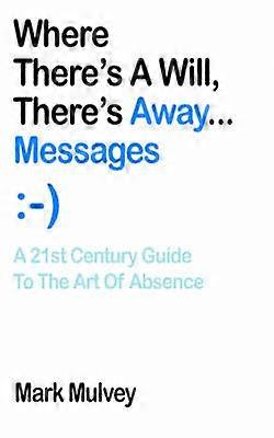 Where Theres A Will Theres Away Messages A 21st Century Guide to the Art of Absence