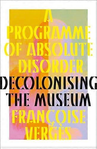 A Programme of Absolute Disorder: Decolonizing the Museum