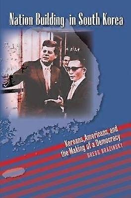 Nation Building in South Korea - Koreans Americans and the Making of a Democracy