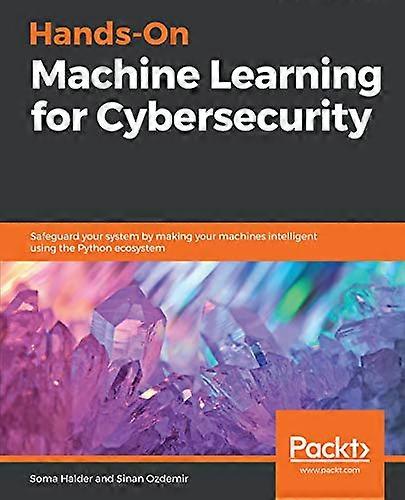 Hands - On Machine Learning  - for Cybersecurity: Safeguard -  your system by making  - your machines intelligent  - using the Python ecosystem