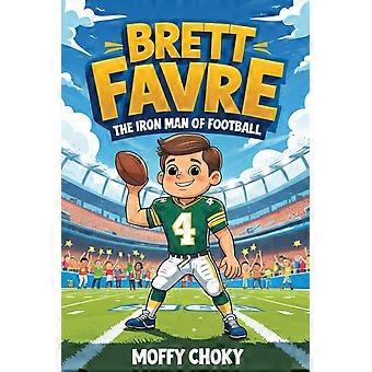 Brett favre the iron man of football the inspiring story of a tough kid who became an nfl legend