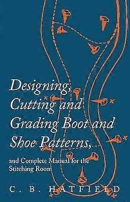 Designing Cutting and Grading Boot and Shoe Patterns and Complete Manual for the Stitching Room