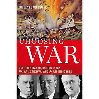 Choosing War Presidential Decisions in the Maine Lusitania and Panay Incidents