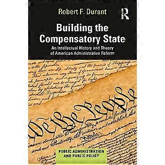 Building the Compensatory State An Intellectual History and Theory of American Administrative Reform