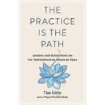 The Practice Is the Path: Lessons and Reflections on the Transformative Power of Yoga