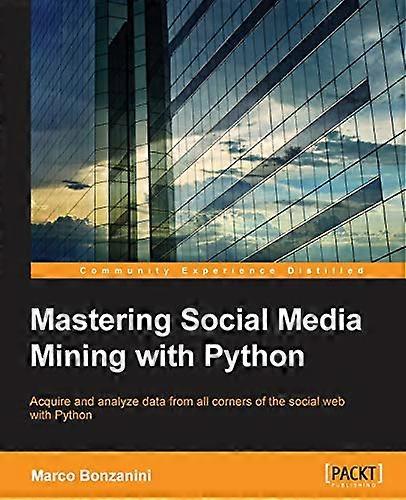 Mastering Social Media Mining with Python: Unearth deeper insight from your social media data with advanced Python techniques for acquisition and anal