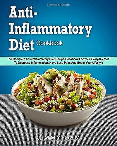 Anti-Inflammatory Diet Cookbook: The Complete Anti-Inflammatory Diet Recipe Cookbook for Your Everyday Meal to Decrease Inflammation, Have Less Pain, 