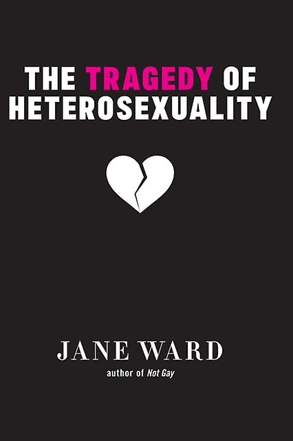 The Tragedy Of Heterosexuality by Jane Ward Paperback