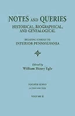 Notes and Queries Historical Biographical and Genealogical Relating Chiefly to Interior Pennsylvania Fourth Series In Two Volumes Volume II