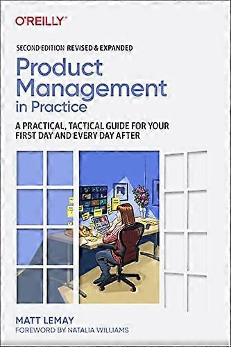 Product Management in Practice: A Practical Tactical Guide for Your First Day and Every Day After