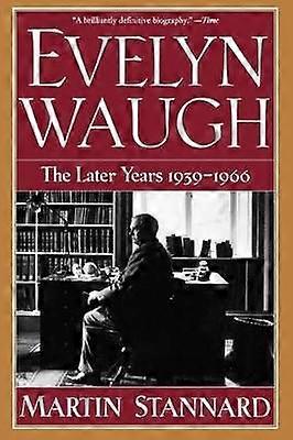 Evelyn Waugh - the Later Years 1939-1966
