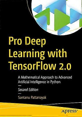 Pro Deep Learning with Tensorflow 2.0: A Mathematical Approach to Advanced Artificial Intelligence in Python