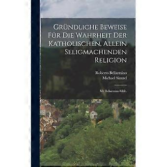Grndliche Beweise Fr Die Wahrheit Der Katholischen Allein Seligmachenden Reli - Roberto Bellarmino - Hardcover - English Book - History