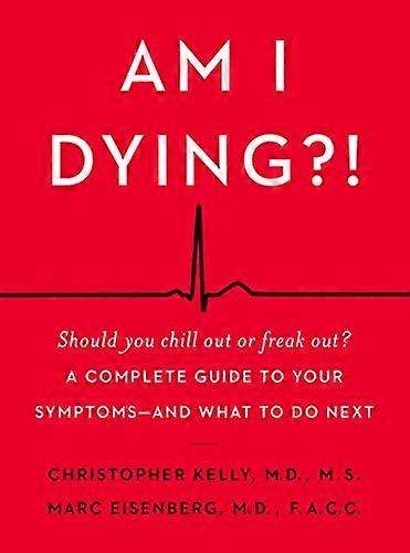 Am I Dying?!: A Complete Guide to Your Symptoms and What to Do Next