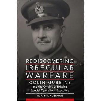 Die Wiederentdeckung der irregulären Kriegsführung Band 52: Colin Gubbins und die Ursprünge der britischen Special Operations Executive (Campaigns and Commanders Series)