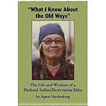 Was ich über die alten Sitten weiß: Das Leben und die Weisheit eines Ältesten eines Flathead-Indianerreservats