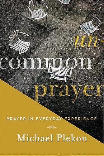 Uncommon Prayer Prayer In Everyday Experience - Michael Plekon