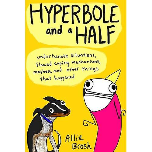 Hyperbole and a Half: Unfortunate Situations, Flawed Coping Mechanisms, Mayhem, and Other Things That Happened