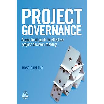 Project Governance A Practical Guide To Effective Project Decision Making - Ross Garland