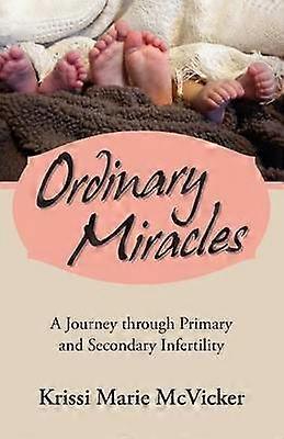 Ordinary Miracles A Journey Through Primary and Secondary Infertility