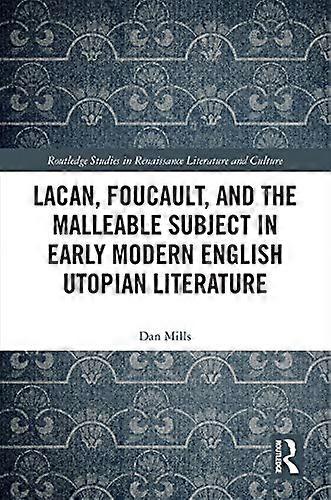 Lacan Foucault and the Malleable Subject in Early Modern English Utopian Literature