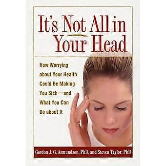Its Not All in Your Head How Worrying about Your Health Could Be Making You Sick and What You Can Do about It