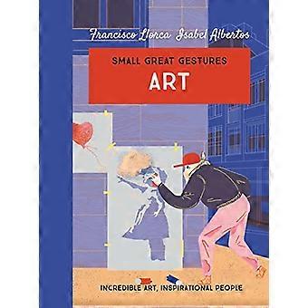 Art (Small Great Gestures) : De l’art incroyable, des personnes inspirantes (Small Great Gestures)
