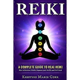 Reiki: : Täydellinen opas todelliseen reikiin: Kuinka lisätä elinvoimaa, parantaa terveyttäsi ja tuntea olosi hyväksi