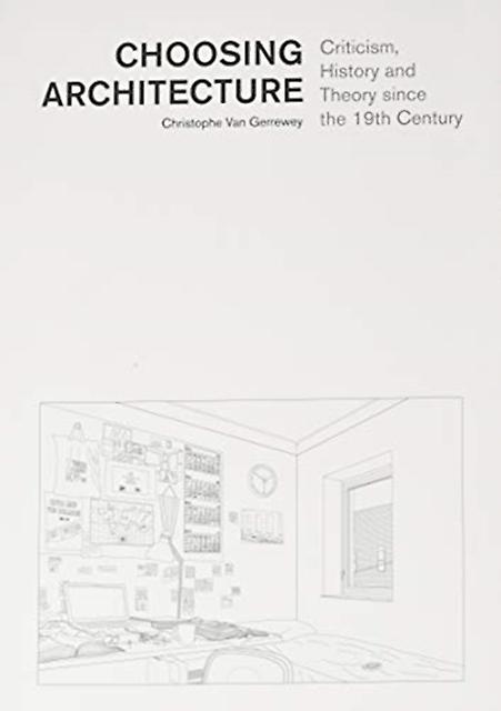 Choosing Architecture  Criticism History And Theory Since The 19th Century by Christophe Van Gerrewey Paperback