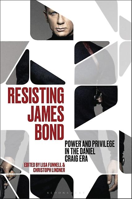 Resisting James Bond Power And Privilege In The Daniel Craig Era - Bloomsbury Publishing PLC