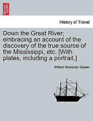 Down the Great River embracing an account of the discovery of the true source of the Mississippi etc With plates including a portrait