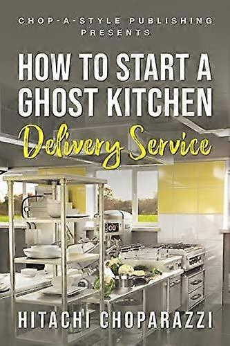 How To Start A Ghost Kitchen Delivery Service - Hitachi Choparazzi - Business and Management - Chop a Style Publishing - Paperback
