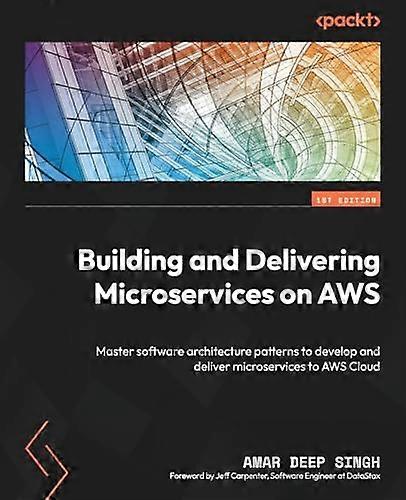 Building and Delivering Microservices on AWS: Master software architecture patterns to develop and deliver microservices to AWS Cloud