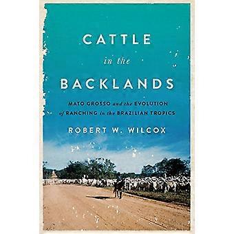 Cattle in the Backlands Mato Grosso and the Evolution of Ranching in the Brazilian Tropics