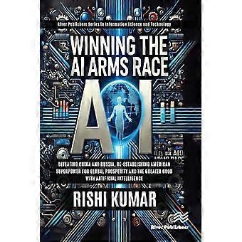 Winning the AI Arms Race Defeating China and Russia Re establishing American Superpower for Global Prosperity and the Greater Good with Artificial 