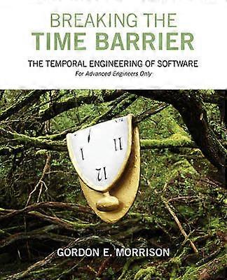 Breaking the Time Barrier The Temporal Engineering of SoftwareFor Advanced Engineers Only