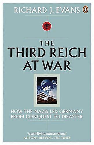 The Third Reich at War: How the Nazis Led Germany from Conquest to Disaster