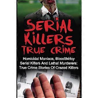 Seriemordere True Crime: Morderiske galninger, blodtørstige seriemordere og dødelige mordere: Sanne krimhistorier om gale mordere