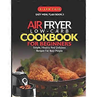 Heißluftfritteuse Low Carb Kochbuch für Anfänger: Einfache, gesunde und leckere Rezepte für vielbeschäftigte Menschen (Easy Meal Plan)