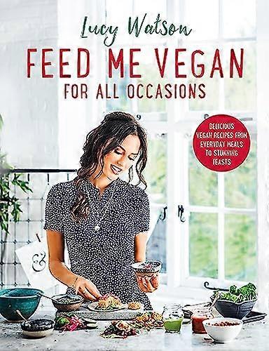 Feed Me Vegan: For All Occasions: From quick and easy meals to stunning feasts the new cookbook from bestselling vegan author Lucy Watson