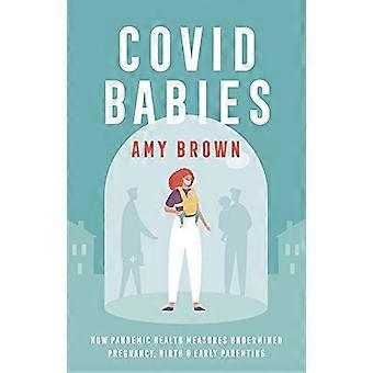 Covid Babies How pandemic health measures undermined pregnancy birth and early parenting
