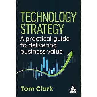 Technology Strategy A Practical Guide to Delivering Business Value