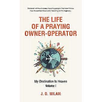 The Life Of A Praying Owner-operator My Destination Is Heaven Volume I - J. D. Milam - Hardcover - en Book