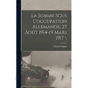 La Somme Sous L'occupation Allemande 27 Aot 1914-19 Mars 1917 - 1869-, Calippe, Charles - Hardcover - English Book - History