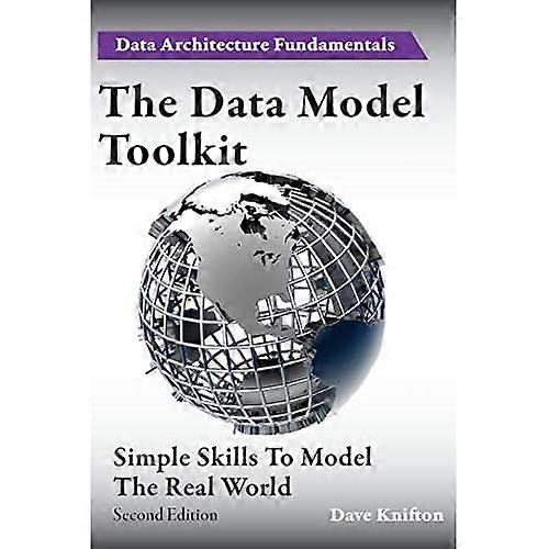 The Data Model Toolkit: Simple Skills To Model The Real World (Data Architecture Fundamentals)