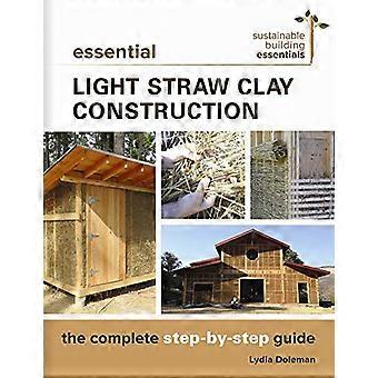 Essential Light Straw ClayConstruction : The CompleteStep-By-Step Guide(Sustainable BuildingEssentials)