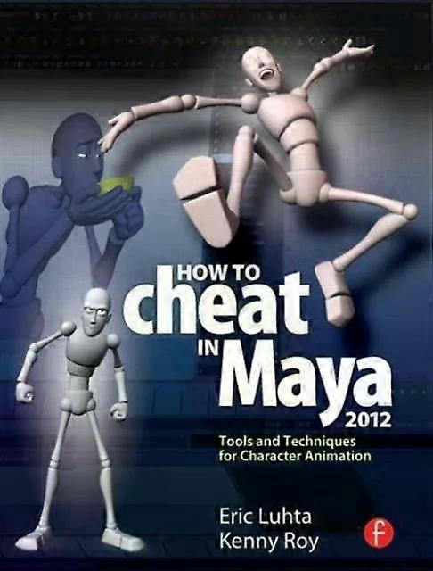 How To Cheat In Maya 2012 Tools And Techniques For Character Animation - Eric Luhta