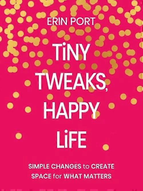 Tiny Tweaks, Happy Life : Simple Changes to Create Space for What Matters